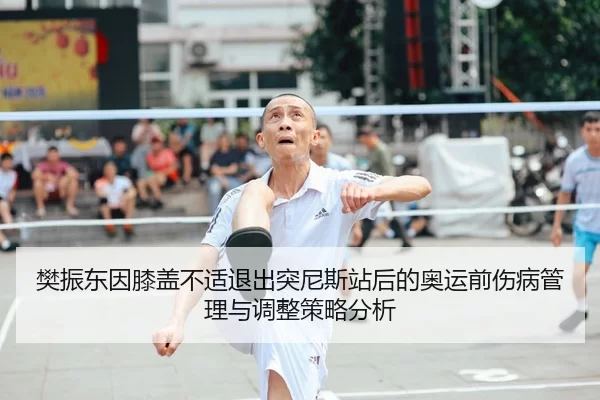 樊振东因膝盖不适退出突尼斯站后的奥运前伤病管理与调整策略分析