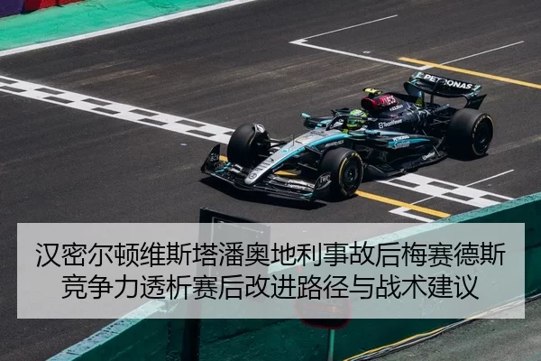 汉密尔顿维斯塔潘奥地利事故后梅赛德斯竞争力透析赛后改进路径与战术建议
