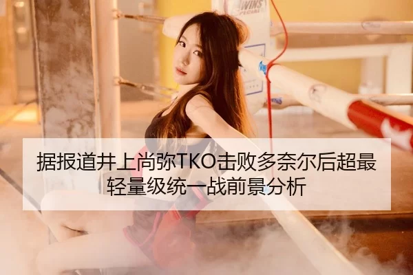 据报道井上尚弥TKO击败多奈尔后超最轻量级统一战前景分析