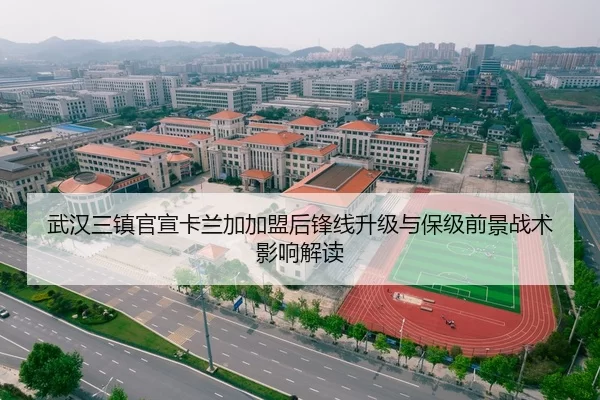 武汉三镇官宣卡兰加加盟后锋线升级与保级前景战术影响解读