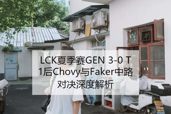 LCK夏季赛GEN 3-0 T1后Chovy与Faker中路对决深度解析