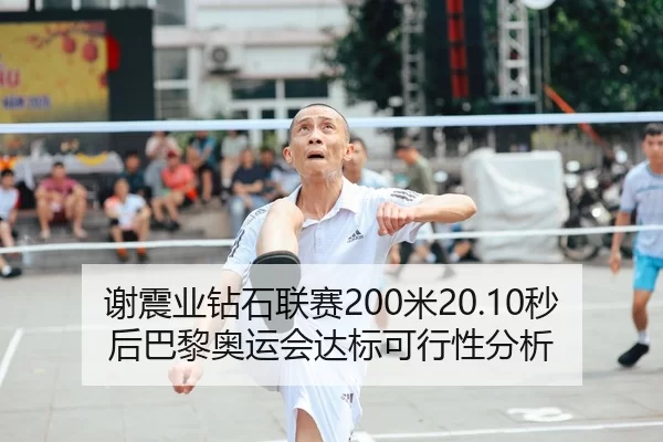 谢震业钻石联赛200米20.10秒后巴黎奥运会达标可行性分析