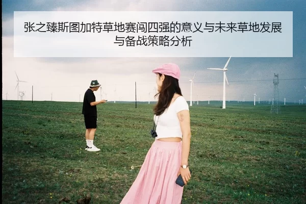 张之臻斯图加特草地赛闯四强的意义与未来草地发展与备战策略分析